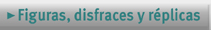 Figuras, disfraces y r�plicas